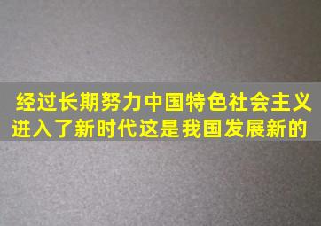 经过长期努力,中国特色社会主义进入了新时代,这是我国发展新的( )。