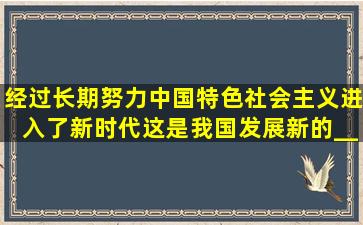 经过长期努力,中国特色社会主义进入了新时代,这是我国发展新的____。