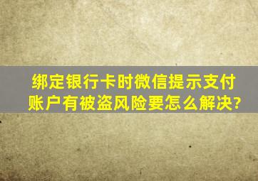 绑定银行卡时微信提示支付账户有被盗风险要怎么解决?