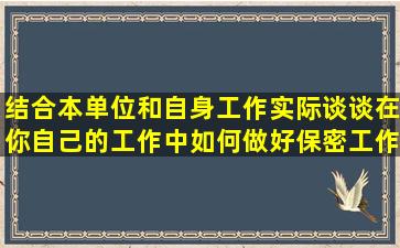 结合本单位和自身工作实际,谈谈在你自己的工作中如何做好保密工作