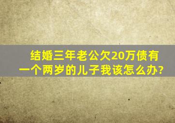 结婚三年,老公欠20万债,有一个两岁的儿子,我该怎么办?