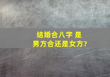 结婚合八字 是男方合还是女方?