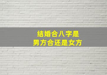 结婚合八字是男方合还是女方(