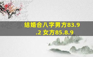 结婚合八字男方83.9.2 女方85.8.9