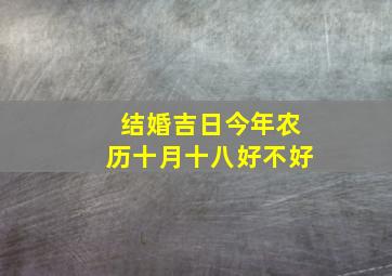 结婚吉日今年农历十月十八好不好