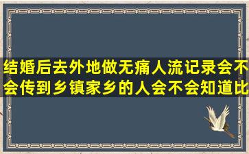 结婚后去外地做无痛人流记录会不会传到乡镇,家乡的人会不会知道,比