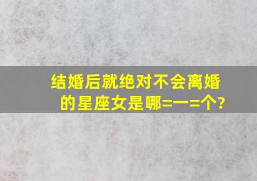 结婚后就绝对不会离婚的星座女是哪=一=个?