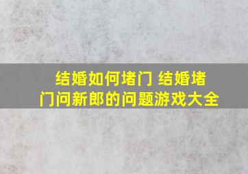 结婚如何堵门 结婚堵门问新郎的问题游戏大全