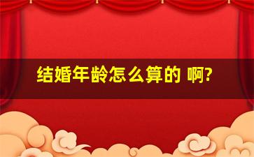 结婚年龄怎么算的 啊?