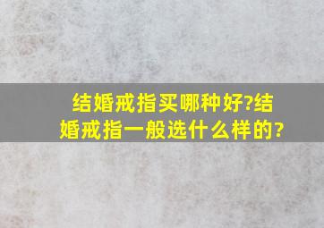 结婚戒指买哪种好?结婚戒指一般选什么样的?