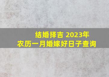 结婚择吉 2023年农历一月婚嫁好日子查询