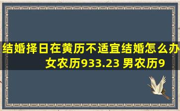 结婚择日在黄历不适宜结婚怎么办 女农历93,3.23 男农历94.5.5 择在...