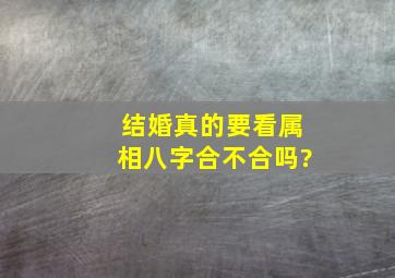 结婚真的要看属相八字合不合吗?