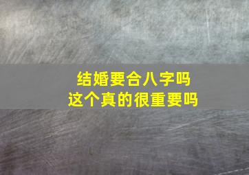 结婚要合八字吗,这个真的很重要吗