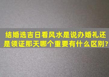 结婚选吉日看风水,是说办婚礼还是领证那天,哪个重要有什么区别?