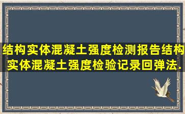 结构实体混凝土强度检测报告、结构实体混凝土强度检验记录,回弹法...