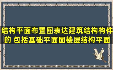 结构平面布置图表达建筑结构构件的( ),包括基础平面图、楼层结构平面...