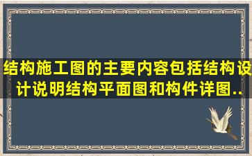 结构施工图的主要内容包括结构设计说明、结构平面图和构件详图,...