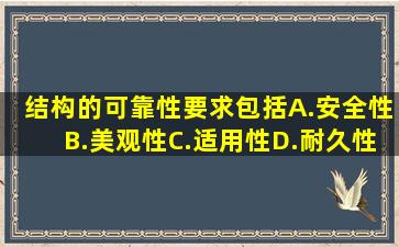 结构的可靠性要求包括。A.安全性B.美观性C.适用性D.耐久性E...