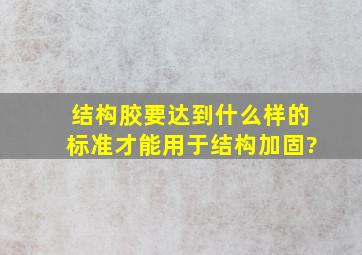 结构胶要达到什么样的标准才能用于结构加固?