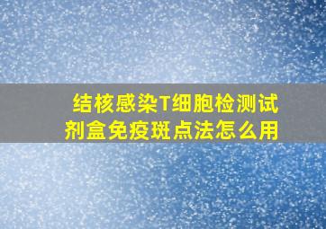 结核感染T细胞检测试剂盒(免疫斑点法)怎么用