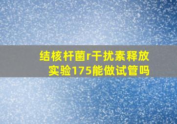 结核杆菌r干扰素释放实验175能做试管吗