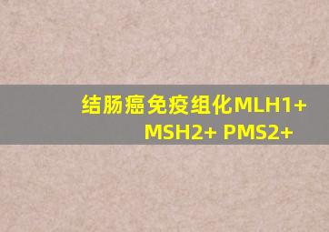 结肠癌免疫组化MLH1(+) MSH2(+) PMS2(+)