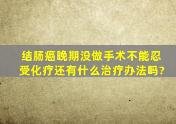 结肠癌晚期没做手术不能忍受化疗还有什么治疗办法吗?