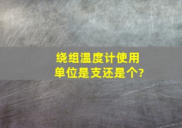 绕组温度计使用单位是支还是个?