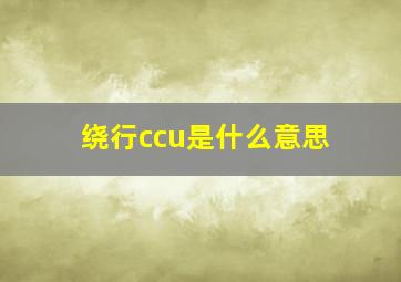 绕行ccu是什么意思