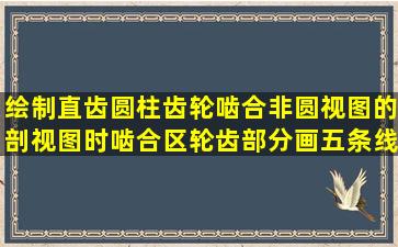 绘制直齿圆柱齿轮啮合非圆视图的剖视图时,啮合区轮齿部分画五条线...