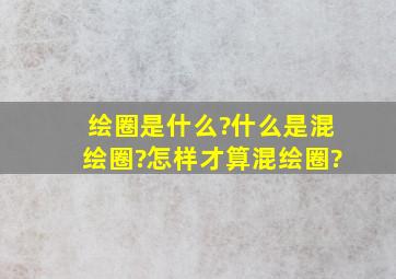 绘圈是什么?什么是混绘圈?怎样才算混绘圈?