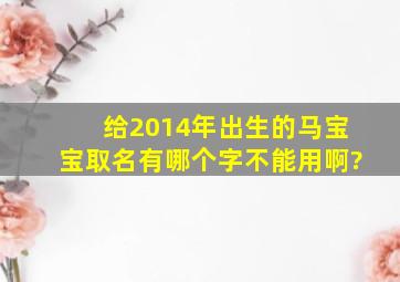 给2014年出生的马宝宝取名有哪个字不能用啊?