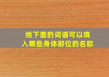 给下面的词语,可以填入哪些身体部位的名称。