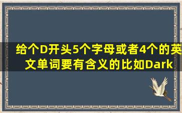 给个D开头,5个字母或者4个的英文单词。要有含义的,比如Dark 就是...