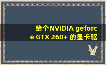给个NVIDIA geforce GTX 260+ 的显卡驱动程序
