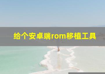 给个安卓端rom移植工具