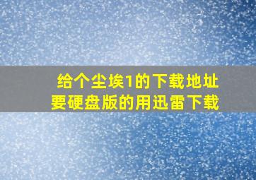 给个尘埃1的下载地址,要硬盘版的,用迅雷下载