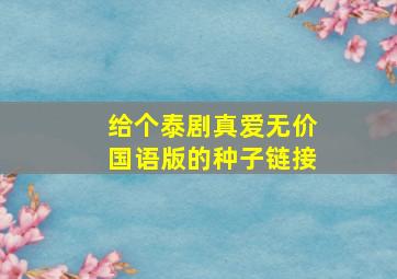 给个泰剧真爱无价国语版的种子链接