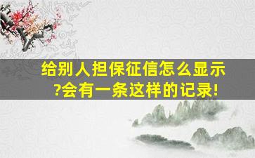 给别人担保征信怎么显示?会有一条这样的记录!