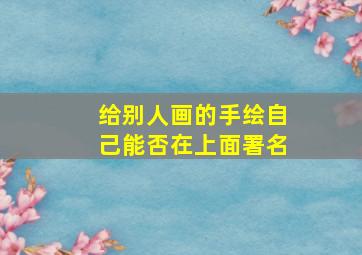 给别人画的手绘自己能否在上面署名