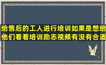 给售后的工人进行培训,如果是想给他们看看培训励志视频,有没有合适...