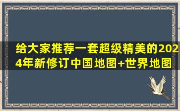 给大家推荐一套超级精美的2024年新修订中国地图+世界地图 内容...