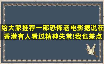 给大家推荐一部恐怖老电影,据说在香港有人看过精神失常!我也差点【恐...