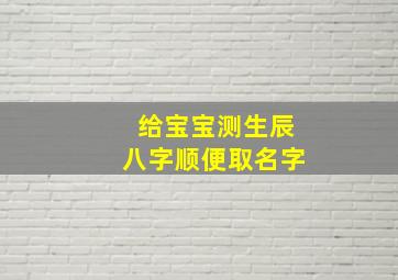 给宝宝测生辰八字,顺便取名字