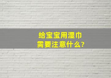 给宝宝用湿巾需要注意什么?