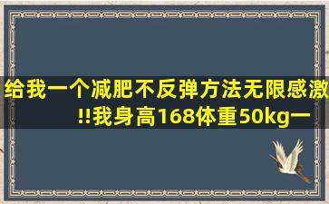 给我一个减肥不反弹方法无限感激!!我身高168体重50kg一直减不下去!