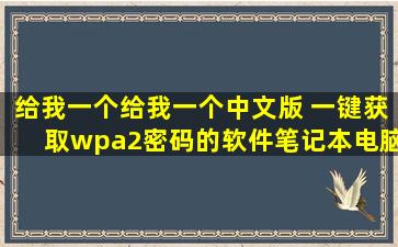 给我一个给我一个中文版 一键获取wpa2密码的软件笔记本电脑用的