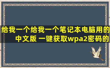 给我一个给我一个笔记本电脑用的中文版 一键获取wpa2密码的软件