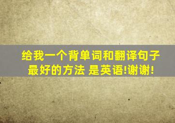 给我一个背单词和翻译句子最好的方法 ,是英语!谢谢!